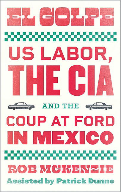Cover of El Golpe: US Labor, The CIA and the Coup at Ford in Mexico by Rob McKenzie and Patrick Dunne. 